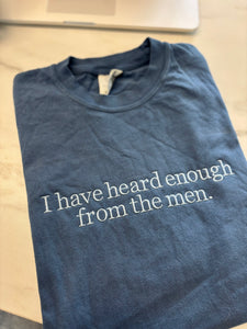 I Have Heard Enough From The Men Embroidered Tee